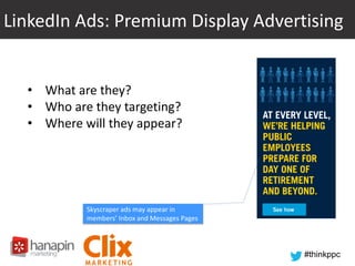 LinkedIn Ads: Premium Display Advertising

• What are they?
• Who are they targeting?
• Where will they appear?

Skyscraper ads may appear in
members’ Inbox and Messages Pages

#thinkppc

 