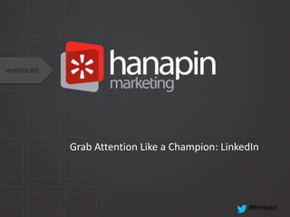 HOSTED BY:

Grab Attention Like a Champion: LinkedIn

#thinkppc

 