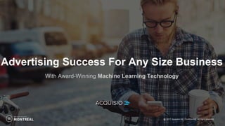 Advertising Success For Any Size Business
With Award-Winning Machine Learning Technology
@ 2017 Acquisio Inc. Confidential. All right reserved.
 
