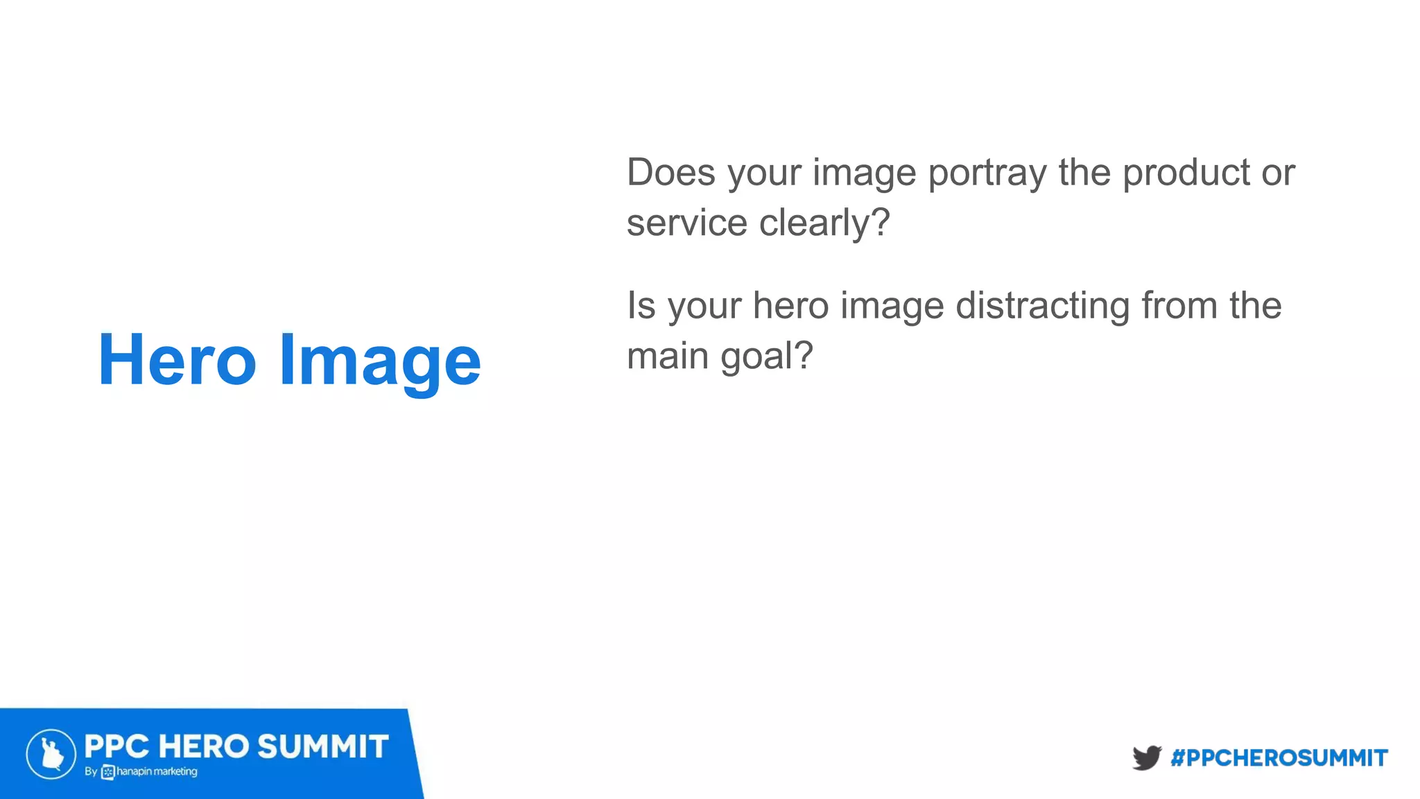 Hero Image
Does your image portray the product or
service clearly?
Is your hero image distracting from the
main goal?
 