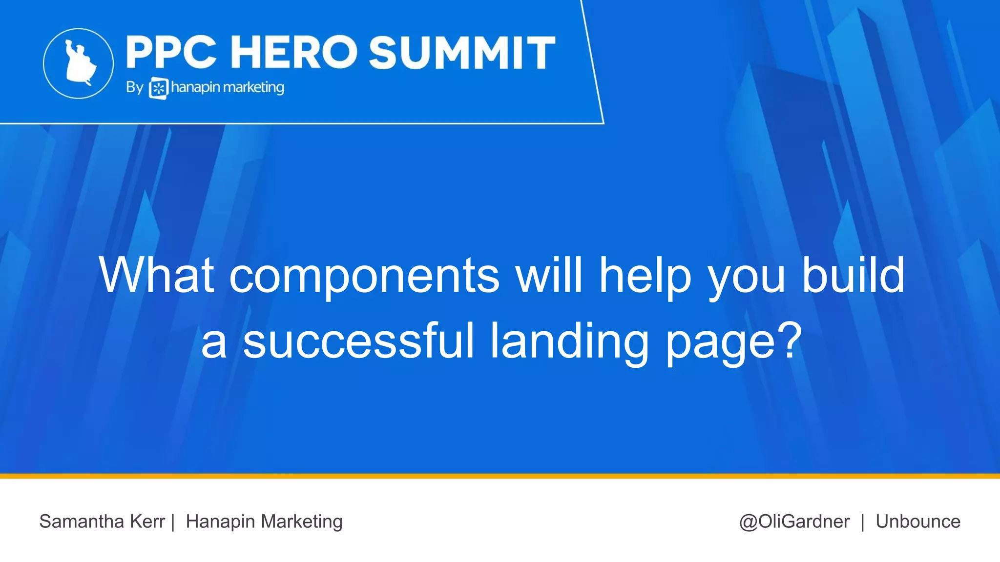 What components will help you build
a successful landing page?
Samantha Kerr | Hanapin Marketing @OliGardner | Unbounce
 