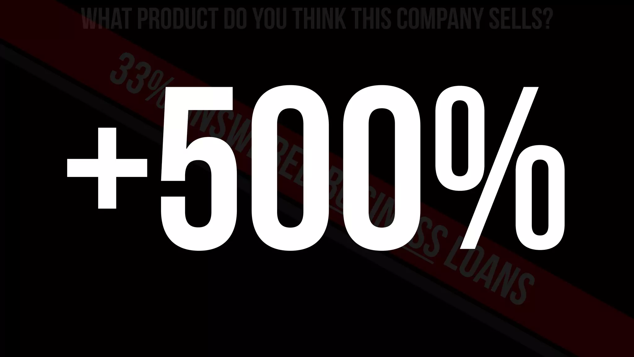 What product do you think this company sells?
What product do you think this company sells?
33%answeredbusinessloans
+500%
 