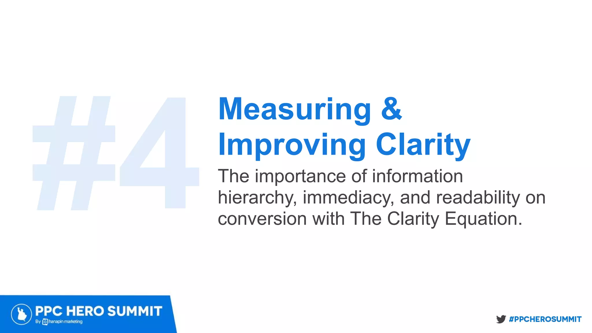Measuring &
Improving Clarity
The importance of information
hierarchy, immediacy, and readability on
conversion with The Clarity Equation.
#4
 