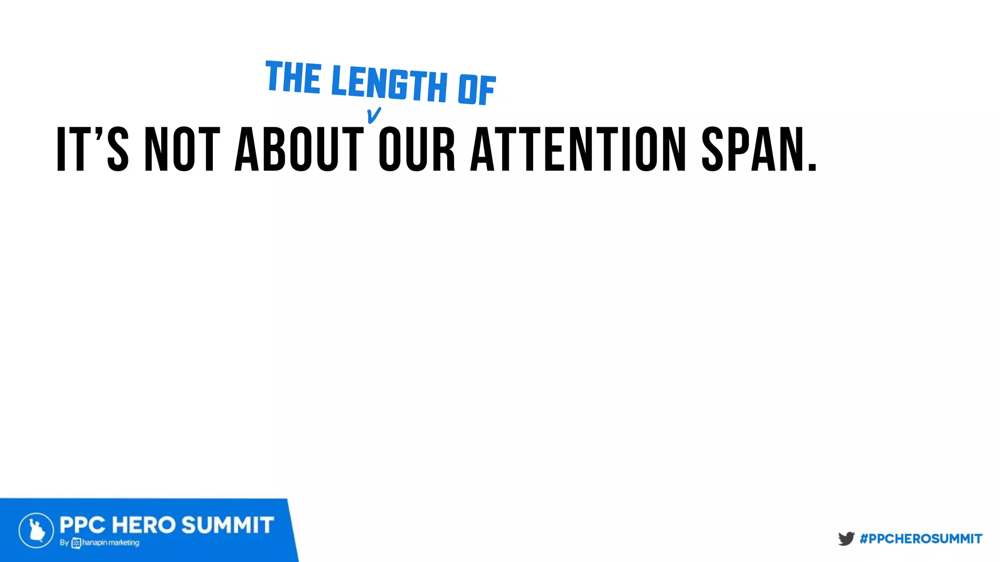 it’s not about our attention span.
THE LENGTH OFv
 