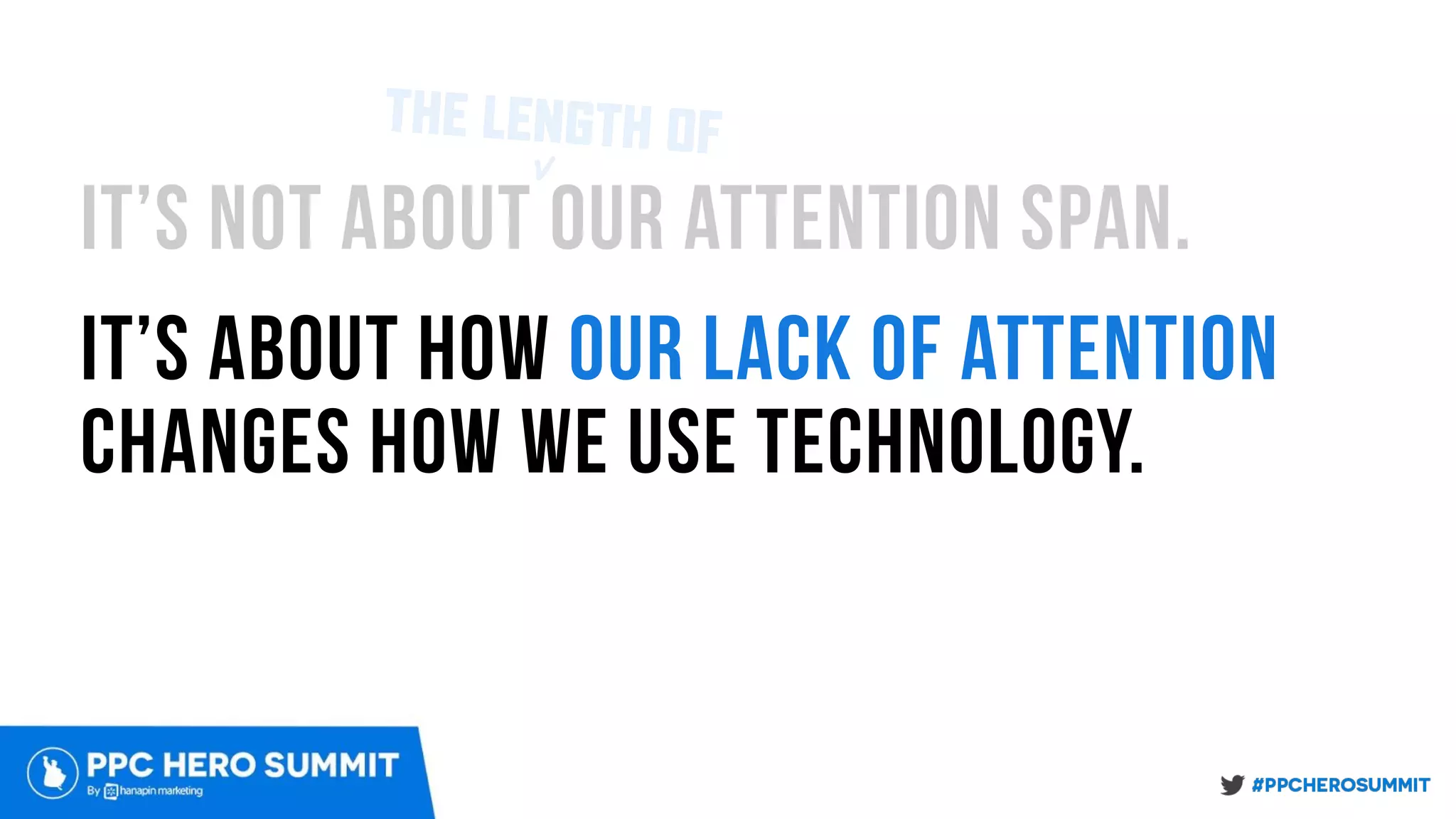 it’s not about our attention span.
it’s about how our lack of attention
changes how we use technology.
THE LENGTH OFv
 