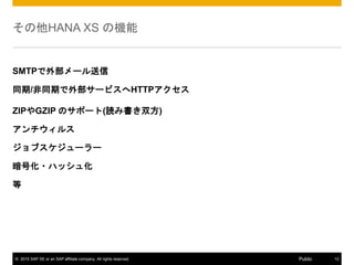 ? 2015 SAP SE or an SAP affiliate company. All rights reserved. 12Public
HANA XS ΙC
SMTPⲿ`
ͬ/ͬڤⲿ`ӥHTTP
ZIPGZIP Υݩ`(iߕ˫)
륹
֥``
Ż?ϥå廯

 