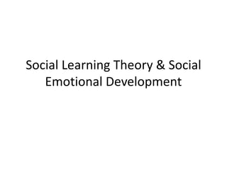 Social Learning Theory & Social
Emotional Development
 