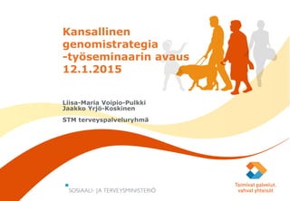 13.1.2015
Kansallinen
genomistrategia
-työseminaarin avaus
12.1.2015
Liisa-Maria Voipio-Pulkki
Jaakko Yrjö-Koskinen
STM terveyspalveluryhmä
 