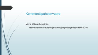 Kommenttipuheenvuoro
Minna Wilska-Sundström
Harvinaisten sairauksien ja vammojen potilasyhdistys HARSO ry
 