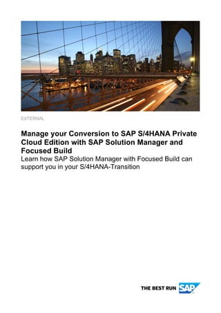 EXTERNAL
Manage your Conversion to SAP S/4HANA Private
Cloud Edition with SAP Solution Manager and
Focused Build
Learn how SAP Solution Manager with Focused Build can
support you in your S/4HANA-Transition
 