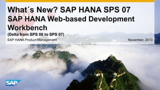 What´s New? SAP HANA SPS 07
SAP HANA Web-based Development
Workbench
(Delta from SPS 06 to SPS 07)
SAP HANA Product Management

November, 2013

 