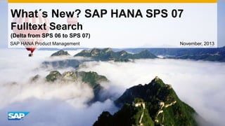 What´s New? SAP HANA SPS 07
Fulltext Search
(Delta from SPS 06 to SPS 07)
SAP HANA Product Management

November, 2013

 