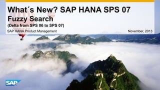 What´s New? SAP HANA SPS 07
Fuzzy Search
(Delta from SPS 06 to SPS 07)
SAP HANA Product Management

November, 2013

 
