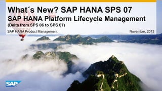 What´s New? SAP HANA SPS 07
SAP HANA Platform Lifecycle Management
(Delta from SPS 06 to SPS 07)
SAP HANA Product Management

November, 2013

 