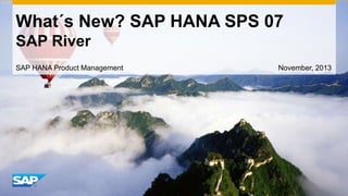 What´s New? SAP HANA SPS 07
SAP River
SAP HANA Product Management

November, 2013

 