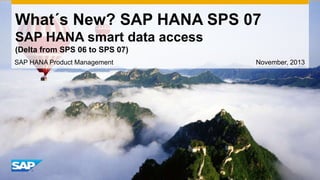 What´s New? SAP HANA SPS 07
SAP HANA smart data access
(Delta from SPS 06 to SPS 07)
SAP HANA Product Management

November, 2013

 