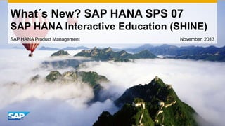 What´s New? SAP HANA SPS 07
SAP HANA Interactive Education (SHINE)
SAP HANA Product Management

November, 2013

 