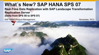 What´s New? SAP HANA SPS 07
Real-Time Data Replication with SAP Landscape Transformation
Replication Server
(Delta from SPS 06 to SPS 07)
SAP HANA Product Management

November, 2013

 