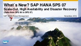 What´s New? SAP HANA SPS 07
Scale-Out, High Availability and Disaster Recovery
(Delta from SPS 06 to SPS 07)
SAP HANA Product Management

November, 2013

 