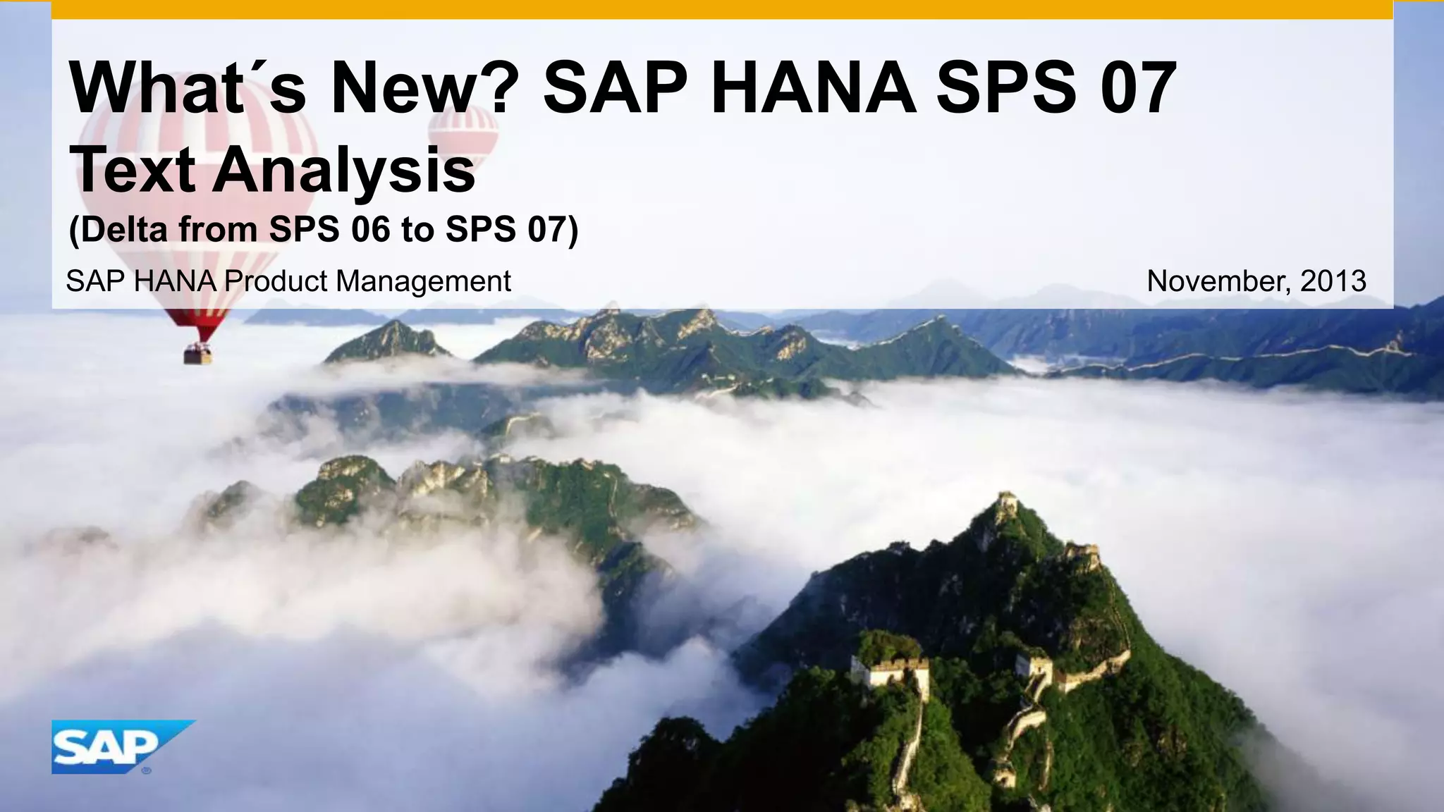 What´s New? SAP HANA SPS 07
Text Analysis
(Delta from SPS 06 to SPS 07)
SAP HANA Product Management

November, 2013

 