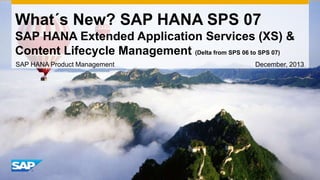 What´s New? SAP HANA SPS 07
SAP HANA Extended Application Services (XS) &
Content Lifecycle Management (Delta from SPS 06 to SPS 07)
SAP HANA Product Management

December, 2013

 