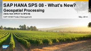 SAP HANA SPS 08 - What’s New?
Geospatial Processing
SAP HANA Product Management May, 2014
(Delta from SPS 07 to SPS 08)
 