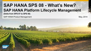 SAP HANA SPS 08 - What’s New?
SAP HANA Platform Lifecycle Management
SAP HANA Product Management May, 2014
(Delta from SPS 07 to SPS 08)
 