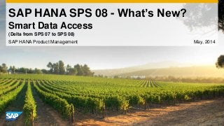 SAP HANA SPS 08 - What’s New?
Smart Data Access
SAP HANA Product Management May, 2014
(Delta from SPS 07 to SPS 08)
 
