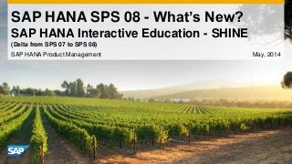SAP HANA SPS 08 - What’s New?
SAP HANA Interactive Education - SHINE
SAP HANA Product Management May, 2014
(Delta from SPS 07 to SPS 08)
 