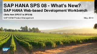 SAP HANA SPS 08 - What’s New?
SAP HANA Web-based Development Workbench
SAP HANA Product Management May, 2014
(Delta from SPS 07 to SPS 08)
 
