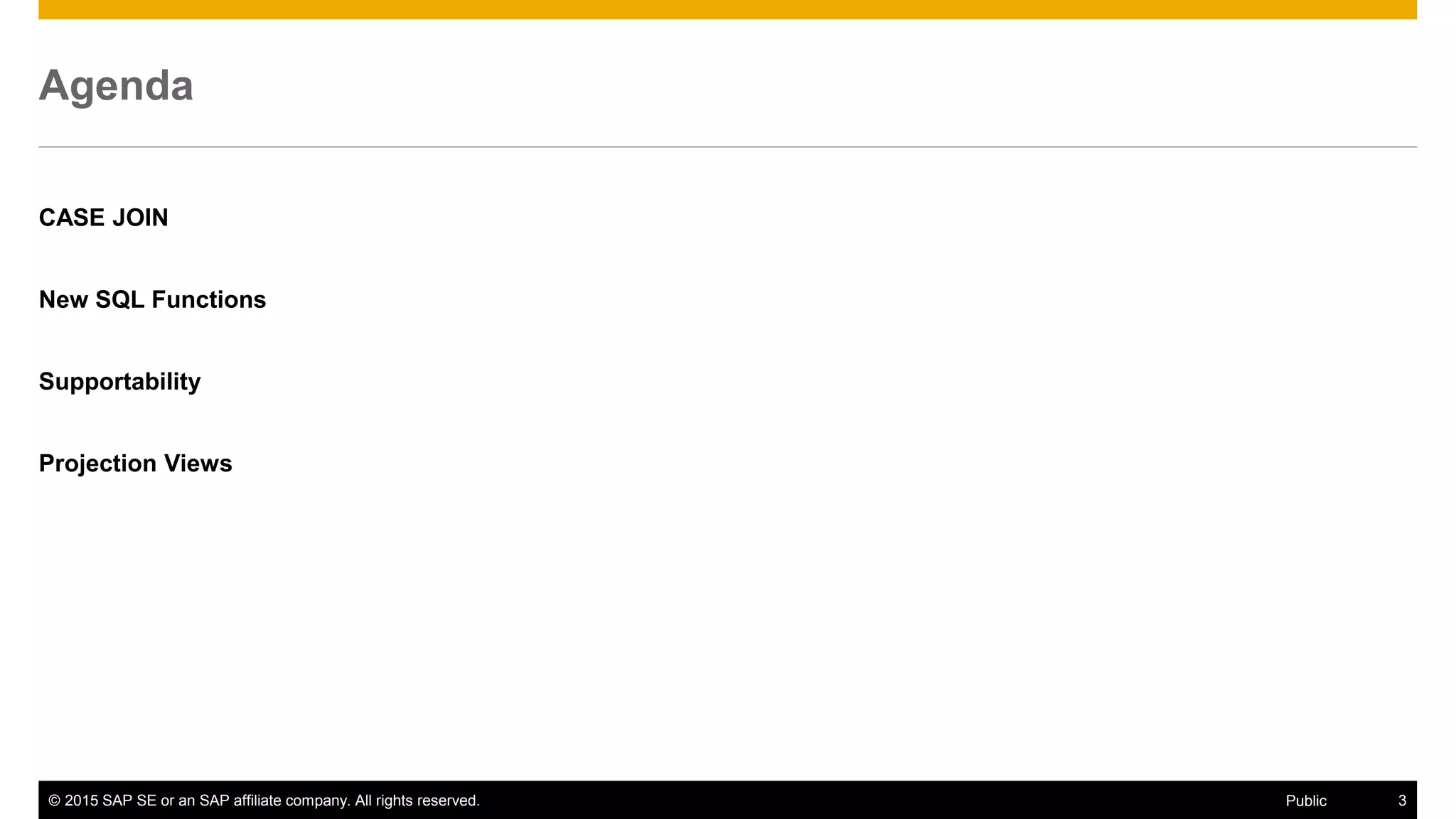 © 2015 SAP SE or an SAP affiliate company. All rights reserved. 3Public
Agenda
CASE JOIN
New SQL Functions
Supportability
Projection Views
 