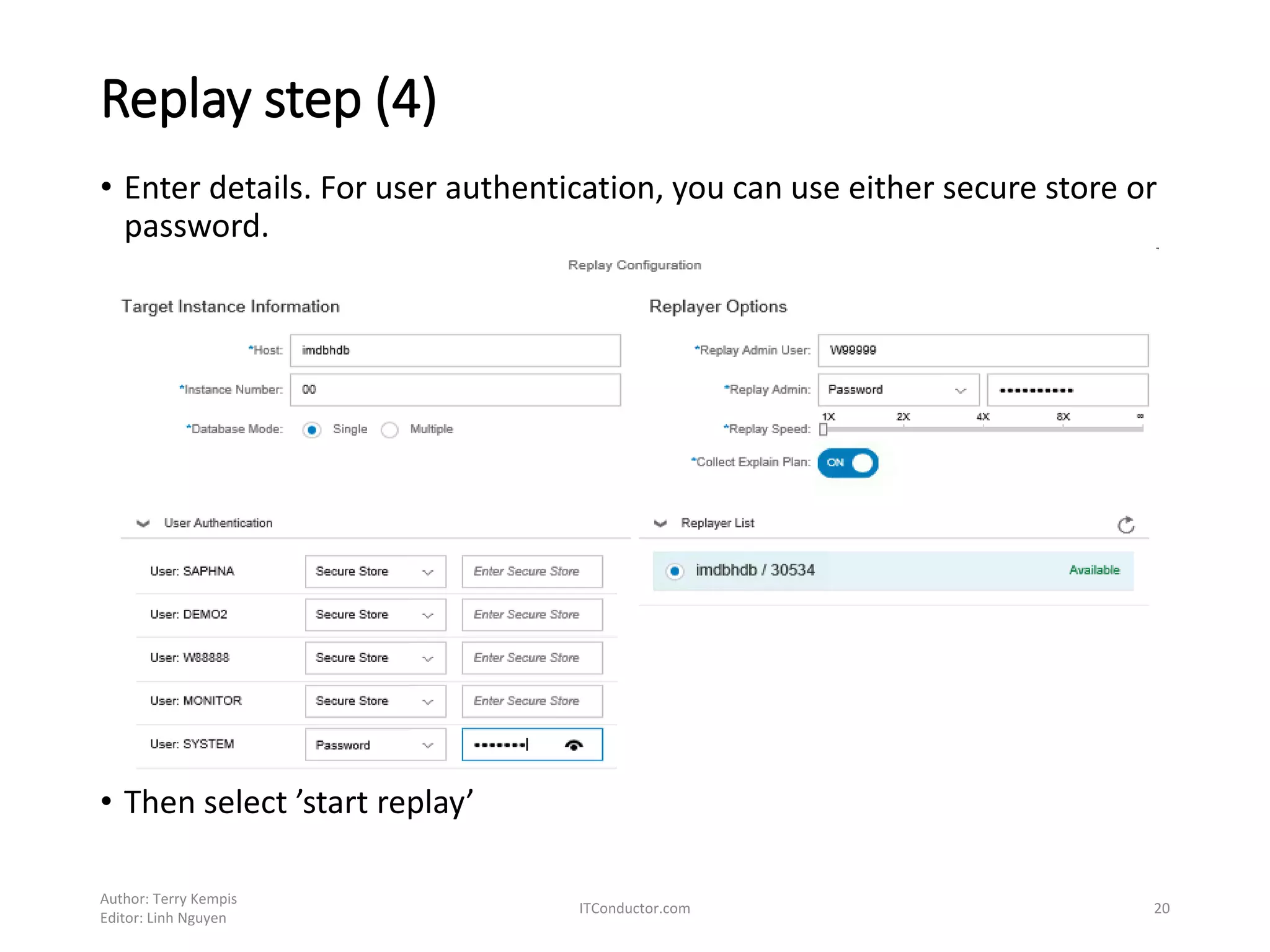Replay step (4)
• Enter details. For user authentication, you can use either secure store or
password.
• Then select ’start replay’
Author: Terry Kempis
Editor: Linh Nguyen
ITConductor.com 20
 