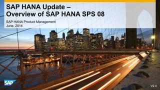 SAP HANA Product Management
June, 2014
SAP HANA Update ‒
Overview of SAP HANA SPS 08
V2.0
 