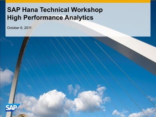 SAP Hana Technical Workshop
High Performance Analytics
October 6, 2011
 