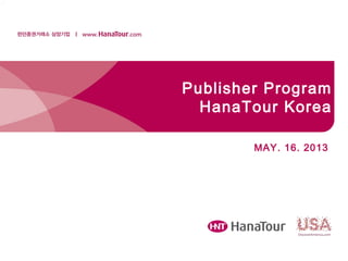 Publisher Program
HanaTour Korea
MAY. 16. 2013
 
