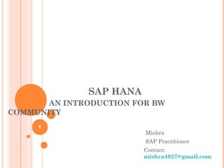 SAP HANA   AN INTRODUCTION FOR BW COMMUNITY Mishra SAP Practitioner Contact:  [email_address] 