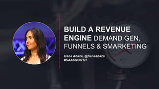 BUILD A REVENUE
ENGINE DEMAND GEN,
FUNNELS & SMARKETING
Hana Abaza, @hanaabaza
#SAASNORTH
 