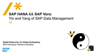 Abdel Dadouche && Vitaliy Rudnytskiy:
SAP Developer Relations Buddies
SAP HANA && SAP Vora:
Yin and Yang of SAP Data Management
 