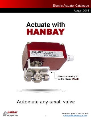 1www.hanbayinc.com
Request a quote: 1 800 315 4461
hanbaysales@hanbayinc.com
Electric Actuator Catalogue
August 2016
Actuate with
 