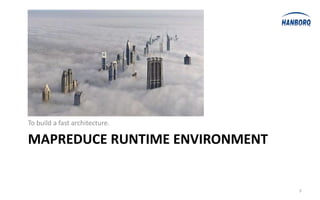 To build a fast architecture.

MAPREDUCE RUNTIME ENVIRONMENT


                                3
 