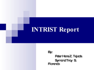INTRIST Report By:  Peter Hans Z. Tejada Symond Troy  S. Florendo 
