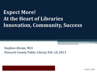 Expect More!
At the Heart of Libraries
Innovation, Community, Success



Stephen Abram, MLS
Hancock County Public Library Feb. 18, 2013
 
