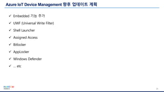 23
✓ Embedded 기능 추가
✓ UWF (Universal Write Filter)
✓ Shell Launcher
✓ Assigned Access
✓ Bitlocker
✓ AppLocker
✓ Windows Defender
✓ … etc
 
