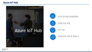 8
Azure IoT Hub
다수의 장치와의 양방향 통신
강력한 보안 모델
관리 기능
다양한 장치 지원 및 개발도구
 