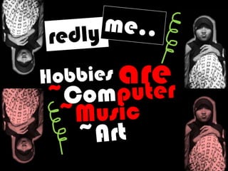 me..redlyareHobbies~Computer~Music~Art