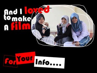 And I lovedtomakeA filmYourForInfo….