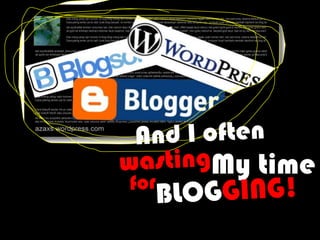 And I oftenwastingMy timeforBLOGGING!