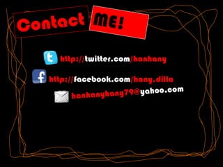 ContactME!http://twitter.com/hanhanyhttp://facebook.com/hany.dillahanhanyhany79@yahoo.com