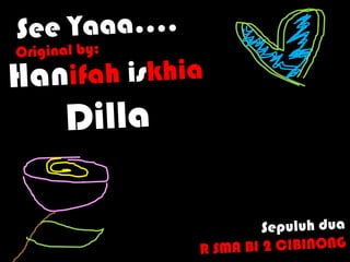 See Yaaa….Original by:HanifahiskhiaDillaSepuluhduaR SMA BI 2 CIBINONG