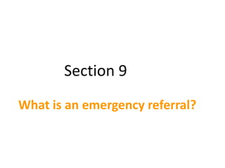 Section 9
What is an emergency referral?
 